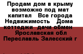 Продам дом в крыму возможно под мат.капитал - Все города Недвижимость » Дома, коттеджи, дачи обмен   . Ярославская обл.,Переславль-Залесский г.